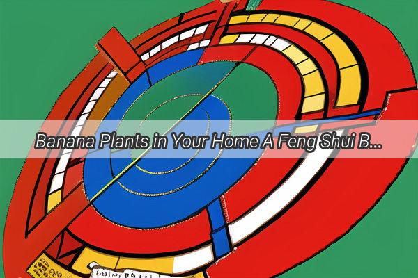 Banana Plants in Your Home A Feng Shui Blessing or a Bad Omen